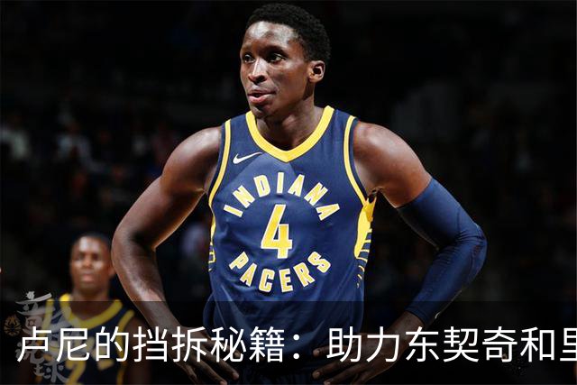 卢尼的挡拆秘籍：助力东契奇和里夫斯的秘密武器